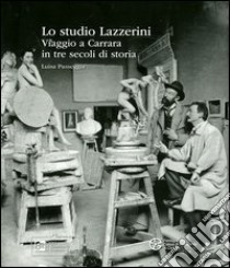 Lo studio Lazzerini. Viaggio a Carrara in tre secoli di storia. Ediz. illustrata libro di Passeggia Luisa