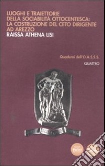 Luoghi e traiettorie della sociabilità ottocentesca: la costruzione del ceto dirigente ad Arezzo libro di Lisi Athena R.