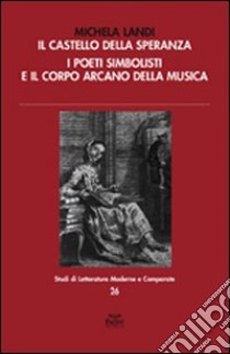 Il castello della speranza. I poeti simbolisti e il corpo arcano della musica libro di Landi Michela