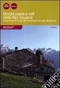 Borghi paesi e valli delle Alpi Apuane. Origini e storia tra la valle del Magra e la valle del Serchio. Vol. 1 libro di Bogazzi Guglielmo; Marchini Pietro