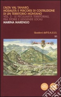 L'Alta Val Tanaro. Modalità e percorsi di costruzione di un territorio montano. Vol. 2: Le peculiarità territoriali, fra storie e leggende locali libro di Marengo Marina