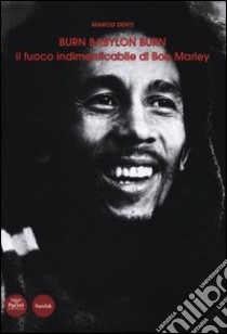 Burn Babylon Burn. Il fuoco indimenticabile di Bob Marley libro di Denti Marco