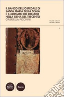 Il Banco dell'ospedale di Santa Maria della Scala e il mercato del denaro nella Siena del Trecento libro di Piccinni Gabriella