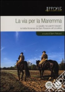 La via per la Maremma. A cavallo nei parchi toscani. La tratta litoranea da San Rossore all'Uccellina libro di Petrucci S. (cur.)