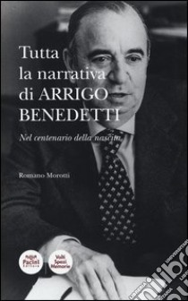 Tutta la narrativa di Arrigo Benedetti. Nel centenario della nascita libro di Morotti Romano