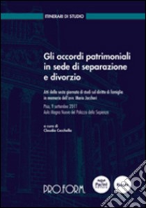 Gli accordi patrimoniali in sede di separazione e divorzio. Atti della 6° Giornata di studi sul diritto di famiglia in memoria dell'avv. Mario Jaccheri libro di Cecchella C. (cur.)