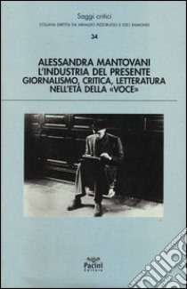 L'industria del presente. Giornalismo, critica, letteratura nell'età della «Voce» libro di Mantovani Alessandra