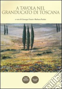 A tavola nel granducato di Toscana libro di Fatati G. (cur.); Paolini B. (cur.)