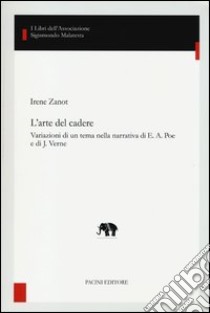 L'arte del cadere. Variazioni di un tema nella narrativa di E. A. Poe e di J. Verne libro di Zanot Irene