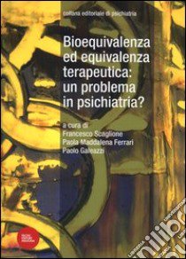 Bioequivalenza ed equivalenza terapeutica: un problema in psichiatria? libro di Scaglione F. (cur.); Ferrari P. M. (cur.); Galeazzi P. (cur.)