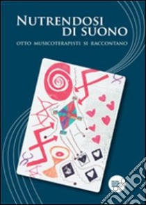 Nutrendosi di suono. Otto musicoterapisti si raccontano libro di Broccardi M. (cur.)