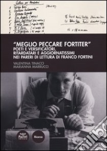 «Meglio peccare fortiter». Poeti e versificatori, ritardatari e aggiornatissimi nei pareri di lettura di Franco Fortini libro di Tinacci Valentina; Marrucci Marianna