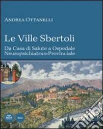 Le Ville Sbertoli da Casa di salute a Ospedale neuropsichiatrico provinciale. Ediz. illustrata. Con CD-ROM libro di Ottanelli Andrea