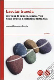 Lasciar traccia. Vol. 1: Intrecci di saperi, storia, vita nelle scuole d'infanzia comunali libro di Caggio F. (cur.)