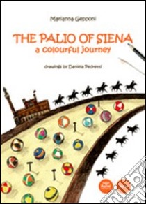 The Palio of Siena. A colourful jouney libro di Gepponi Marianna