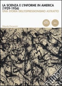 La scienza e l'informe in America (1929-1956). Una storia dell'espressionismo astratto libro di Piersensini Edoardo