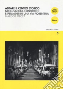 Abitare il centro storico. Negoziazione, conflitti ed esperimenti in una via fiorentina libro di Mecca Margot