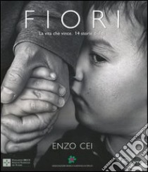 Fiori. La vita che vince. 14 storie di figli. Ediz. italiana e inglese libro di Cei Enzo