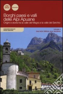 Borghi paesi e valli delle Alpi Apuane. Origini e storia tra la valle del Magra e la valle del Serchio. Vol. 2: Dall'alta Versilia alla Vallebuia libro di Bogazzi Guglielmo; Marchini Pietro