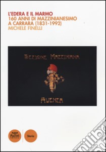 L'edera e il marmo. 160 anni di mazzinianesimo a Carrara (1831-1992) libro di Finelli Michele