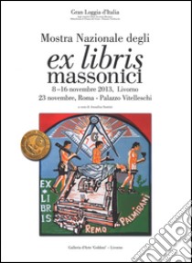 Mostra nazionale degli ex libris massonici. Catalogo della mostra (Livorno, 5-16 novembre 2013; Roma, 23 novembre 2013). Ediz. illustrata libro di Santini A. (cur.)