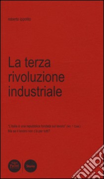 La terza rivoluzione industriale. L'Italia è una Repubblica fondata sul lavoro (art. 1 Cost.). Ma se il lavoro non c'è per tutti? libro di Ippolito Roberto