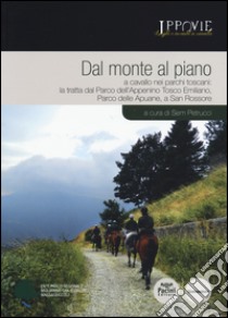 Dal monte al piano. A cavallo nei parchi toscani: la tratta dal Parco dell'Appennino Tosco Emiliano, Parco delle Apuane, a San Rossore libro di Petrucci S. (cur.)