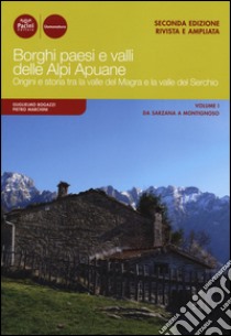 Borghi paesi e valli delle Alpi Apuane. Origini e storia tra la valle del Magra e la valle del Serchio. Vol. 1: Da Sarzana a Montignoso libro di Bogazzi Guglielmo; Marchini Pietro