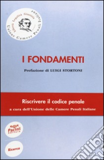 I fondamenti. Riscrivere il codice penale libro di Unione Camere penali italiane (cur.)