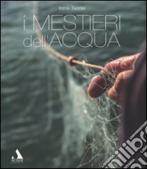 I mestieri dell'acqua. Ediz. illustrata libro di Taddei Irene; Pasqualetti Mario