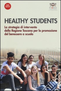 Healthy students. La strategia di intervento della regione Toscana per la promozione del benessere a scuola libro di Regione Toscana. Formas (cur.)