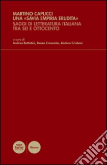 Una «savia empiria erudita». Saggi di letteratura italiana tra Sei e Ottocento libro di Capucci Marino; Battistini A. (cur.); Cremante R. (cur.); Cristiani A. (cur.)