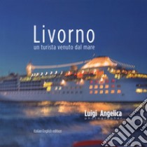 Livorno. Un turista venuto dal mare. Ediz. italiana e inglese libro di Angelica Luigi; Papi Maria Lia