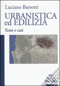 Urbanistica ed edilizia. Temi e casi libro di Barsotti Luciano