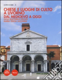 Chiese e luoghi di culto a Livorno. Dal Medioevo a oggi. Ediz. illustrata libro di Frattarelli Fischer Lucia; Lazzarini M. Teresa