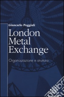 London Metal Exchange. Organizzazione e struttura libro di Poggiali Giancarlo