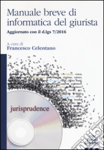 Manuale breve di informatica del giurista. Aggiornato con il d.lgs 7/2016 libro di Celentano F. (cur.)