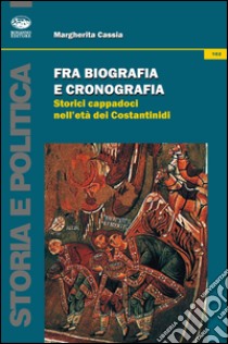 Fra biografia e cronografica. Storici cappadoci nell'età dei Costantinidi libro di Cassia Margherita