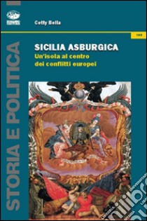 Sicilia asburgica. Un'isola al centro dei conflitti europei libro di Bella Cetty