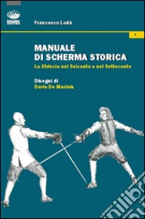 Manuale di scherma storica. La striscia nel Seicento e nel Settecento libro di Lodà Francesco