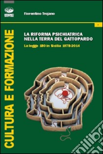 La riforma psichiatrica nella terra del Gattopardo. La legge 180 in Sicilia 1978-2014 libro di Trojano Fiorentino