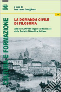 La domanda civile di filosofia. Atti del 38° Congresso nazionale dellaa società filosofica italiana libro di Coniglione F. (cur.)