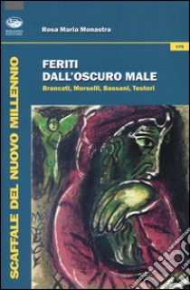 Feriti dall'oscuro male. Brancati, Morselli, Bassani, Testori libro di Monastra Rosa M.