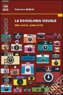 La sociologia visuale. Che cosa è, come si fa libro di Mattioli Francesco