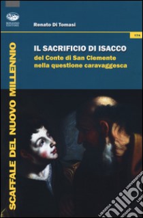 Il Sacrificio di Isacco del conte di San Clemente nella questione caravaggesca. Ediz. illustrata libro di Di Tomasi Renato