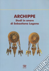 Archippe. Studi in onore di Sebastiana Lagona libro di Frasca M. (cur.); Tempio A. (cur.); Tortorici E. (cur.)