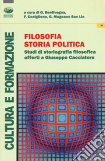 Filosofia, storia, politica. Studi di storiografia filosofica offerti a Giuseppe Cacciatore libro di Bentivegna G. (cur.); Coniglione F. (cur.); Magnano San Lio G. (cur.)