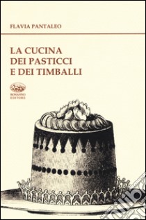 La cucina dei pasticci e dei timballi libro di Pantaleo Flavia