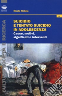 Suicidio e tentato suicidio in adolescenza. Cause, motivi, significati e interventi libro di Malizia Nicola