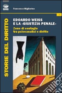 Edoardo Weiss e la «giustizia penale». Zone di contagio tra psicoanalisi e diritto libro di Migliorino Francesco